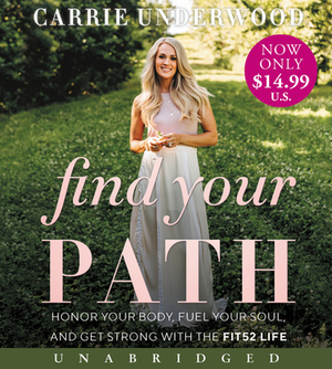 Find Your Path: Honor Your Body, Fuel Your Soul, and Get Strong with the Fit52 Life by Carrie Underwood