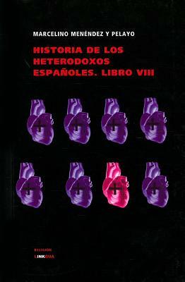 Historia de Los Heterodoxos Espanoles. Libro VIII by Marcelino Menendez y. Pelayo