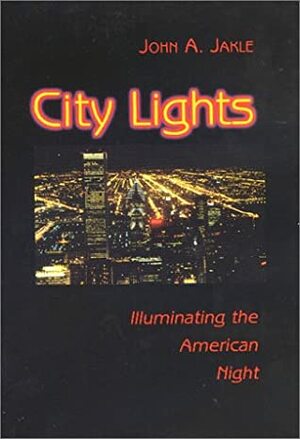 City Lights: Illuminating the American Night by John A. Jakle