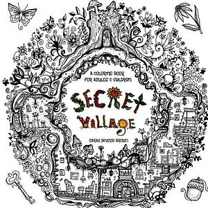 Secret Village - a Coloring Book Adventure: Beyond the Garden Gate, Beneath the Forest Floor, Among the Hollow Trees - a Mystery Endures! by Sarah Brown