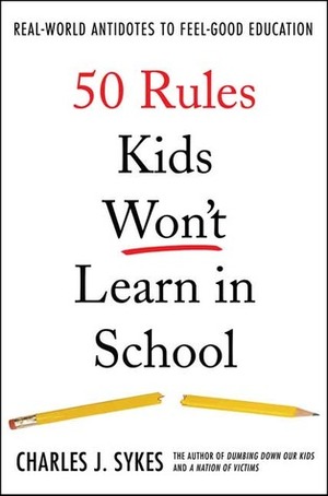 50 Rules Kids Won't Learn in School: Real-world Antidotes to Feel-good Education by Charles J. Sykes