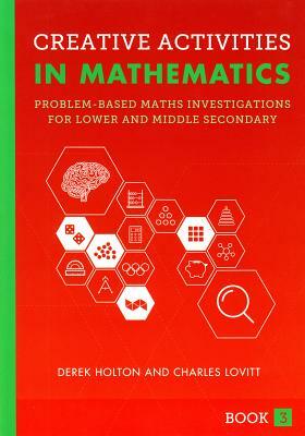 Creative Activities in Mathematics Book 3: Problem-Based Maths Investigations for Lower and Middle Secondary by Charles Lovitt, Derek Holton