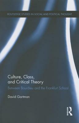 Culture, Class, and Critical Theory: Between Bourdieu and the Frankfurt School by David Gartman