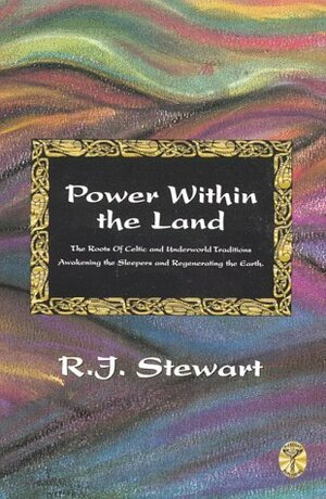Power Within the Land: The Roots of Celtic and Underworld Traditions, Awakening the Sleepers and Regenerating the Earth by R.J. Stewart