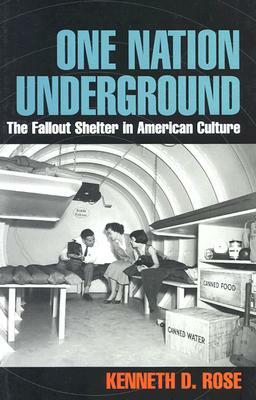 One Nation Underground: The Fallout Shelter in American Culture by Kenneth D. Rose