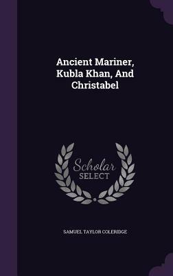 Ancient Mariner, Kubla Khan, and Christabel by Samuel Taylor Coleridge