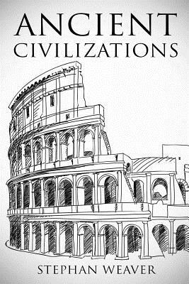 Ancient Civilizations: From Beginning to End by Stephan Weaver