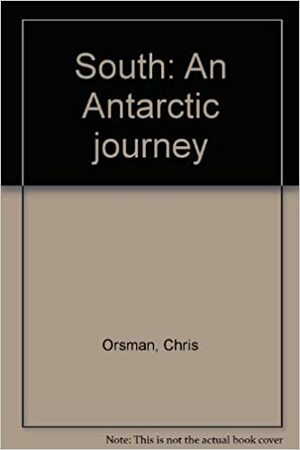 South: An Antarctic Journey by Chris Orsman