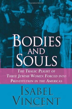 Bodies and Souls: The Tragic Plight of Three Jewish Women Forced into Prostitution in the Americas by Isabel Vincent