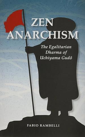 Zen Anarchism: The Egalitarian Dharma of Uchiyama Gudo by Fabio Rambelli