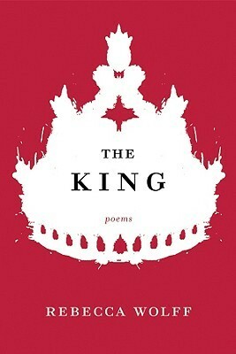 The King: Poems by Rebecca Wolff