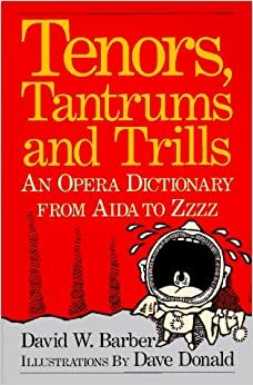 Tenors, Tantrums and Trills: An Opera Dictionary from Aida to Zzzz by David W. Barber