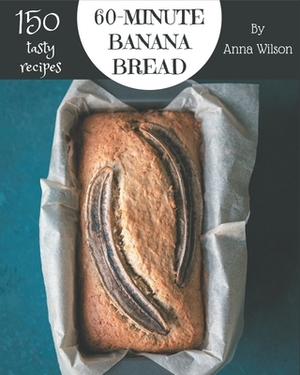 150 Tasty 60-Minute Banana Bread Recipes: A 60-Minute Banana Bread Cookbook that Novice can Cook by Anna Wilson