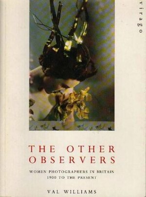 The Other Observers: Women Photographers in Britain, 1900 to the Present by Val Williams