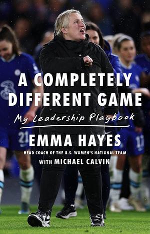 A Completely Different Game: My Leadership Playbook by Emma Hayes