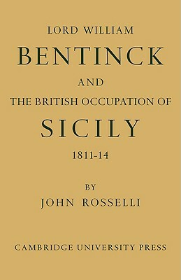 Lord William Bentinck and the British Occupation of Sicily 1811 1814 by John Rosselli