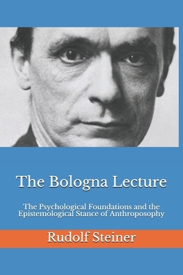 The Bologna Lecture: The Psychological Foundations and the Epistemological Stance of Anthroposophy by Rudolf Steiner