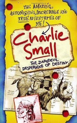 Charlie Small #4 - The Daredevil Desperados of Destiny by Charlie Small, Charlie Small