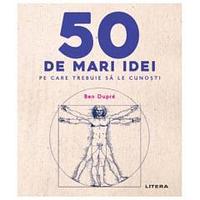 50 de mari idei pe care trebuie sa le cunosti by Ben Dupré