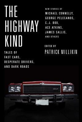 The Highway Kind: Tales of Fast Cars, Desperate Drivers, and Dark Roads; Original Stories by Michael Connelly, George Pelecanos, C. J. B by Patrick Millikin