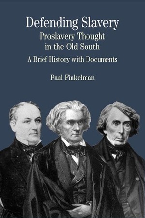 Defending Slavery: Proslavery Thought in the Old South: A Brief History with Documents by Paul Finkelman