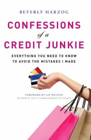 Confessions of a Credit Junkie: Everything You Need to Know to Avoid the Mistakes I Made by Beverly Harzog, Liz Pulliam Weston