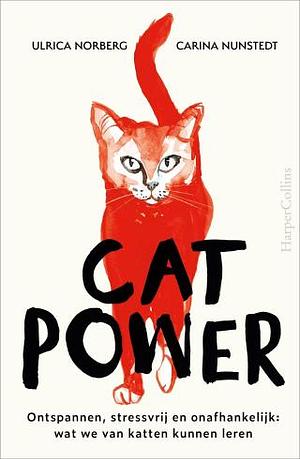 Cat Power: Ontspannen, stressvrij en onafhankelijk: wat we van katten kunnen leren by Carina Nunstedt, Ulrica Norberg