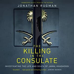 The Killing in the Consulate: Investigating the Life and Death of Jamal Khashoggi by Jonathan Rugman