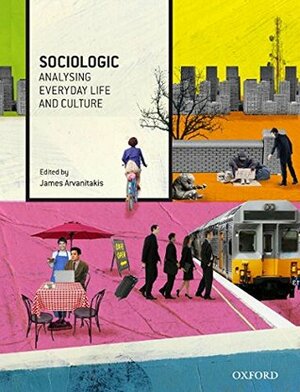 Sociologic: Analysing Everyday Life and Culture by James Arvanitakis