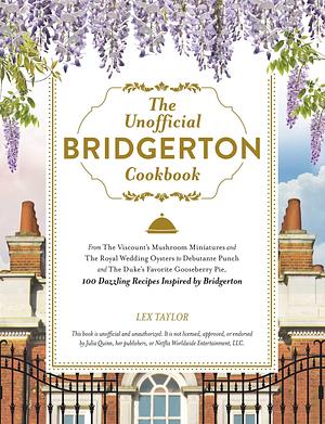 The Unofficial Bridgerton Cookbook: From The Viscount's Mushroom Miniatures and The Royal Wedding Oysters to Debutante Punch and The Duke's Favorite ... Bridgerton by Lex Taylor, Lex Taylor