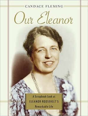 Our Eleanor: A Scrapbook Look at Eleanor Roosevelt's Remarkable Life by Candace Fleming