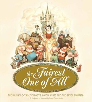 The Fairest One of All: The Making of Walt Disney's Snow White and the Seven Dwarfs. by J.B. Kaufman by J.B. Kaufman
