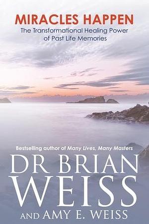 Miracles Happen: The Transformational Healing Power of Past Life Memories by Brian L. Weiss, Brian L. Weiss, Amy Weiss