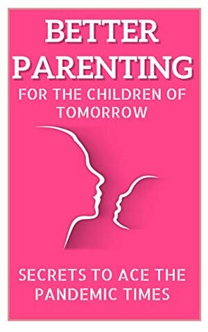 Better Parenting for the Children of Tomorrow: Secrets to Ace the Pandemic Times by Tanushree Ghosh, Ramendra Kumar, Rhiti Chatterjee Bose, Radhika Maira Tabrez, Vasudha Chandna Gulati, Anupama Jain, Archana Sarat, Harshali Singh, Mona Verma