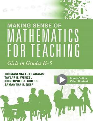 Making Sense of Mathematics for Teaching Girls in Grades K - 5: (addressing Gender Bias and Stereotypes in Elementary Education) by Thomasina Lott Adams, Taylar B. Wenzel, Kristopher J. Childs