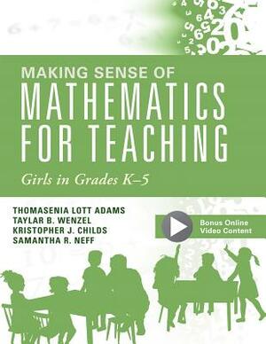 Making Sense of Mathematics for Teaching Girls in Grades K - 5: (addressing Gender Bias and Stereotypes in Elementary Education) by Taylar B. Wenzel, Thomasina Lott Adams, Kristopher J. Childs