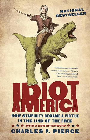 Idiot America: How Stupidity Became a Virtue in the Land of the Free by Charles Patrick Pierce