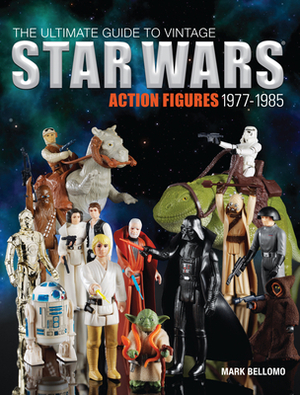 The Ultimate Guide to Vintage Star Wars Action Figures, 1977-1985 by Mark Bellomo