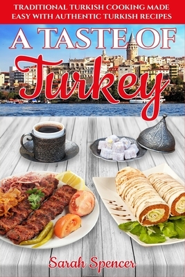 A Taste of Turkey: Turkish Cooking Made Easy with Authentic Turkish Recipes ***BLACK AND WHITE EDITION*** by Sarah Spencer