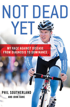 Not Dead Yet: My Race Against Disease: From Diagnosis to Dominance by John Hanc, Phil Southerland