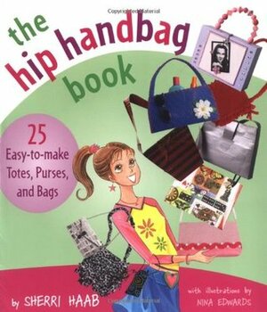 The Hip Handbag Book: 25 Easy-To-Make Totes, Purses, and Bags by Sherri Haab