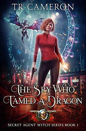 The Spy Who Tamed A Dragon by Michael Anderle, T.R. Cameron, Martha Carr