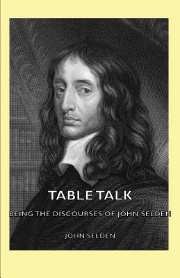 Table Talk - Being the Discourses of John Selden by John Selden