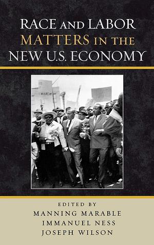 Race and Labor Matters in the New U.S. Economy by Immanuel Ness, Joseph Wilson, Manning Marable
