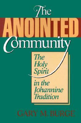 The Anointed Community: The Holy Spirit in the Johannine Tradition by Gary M. Burge