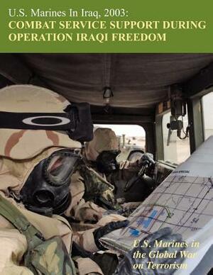 U.S. Marines in Iraq, 2003: Combat Service Support During Operation Iraqi Freedom (U.S. Marines in the Global War on Terrorism) by U. S. Marine Corps History Division, Melissa D. Mihocko