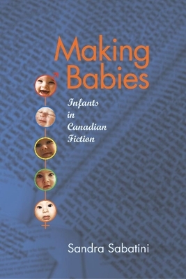 Making Babies: Infants in Canadian Fiction by Sandra Sabatini