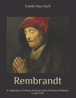 Rembrandt: A Collection of Fifteen Pictures and a Portrait of Painter: Large Print by Estelle May Hurll