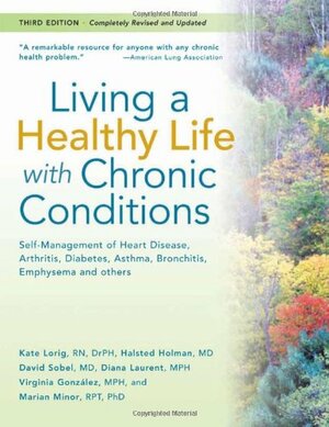 Living a Healthy Life with Chronic Conditions: Self-Management of Heart Disease, Fatigue, Arthritis, Worry, Diabetes, Frustration, Asthma, Pain, Emphysema, and Others by Kate Lorig