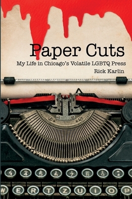 Paper Cuts: My Life in Chicago's Volatile LGBTQ Press by Rick Karlin